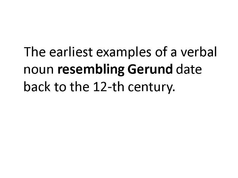 The earliest examples of a verbal noun resembling Gerund date back to the 12-th